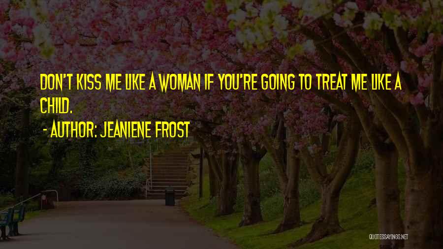 Jeaniene Frost Quotes: Don't Kiss Me Like A Woman If You're Going To Treat Me Like A Child.