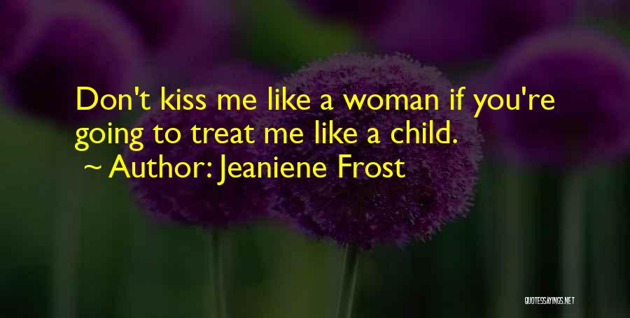 Jeaniene Frost Quotes: Don't Kiss Me Like A Woman If You're Going To Treat Me Like A Child.