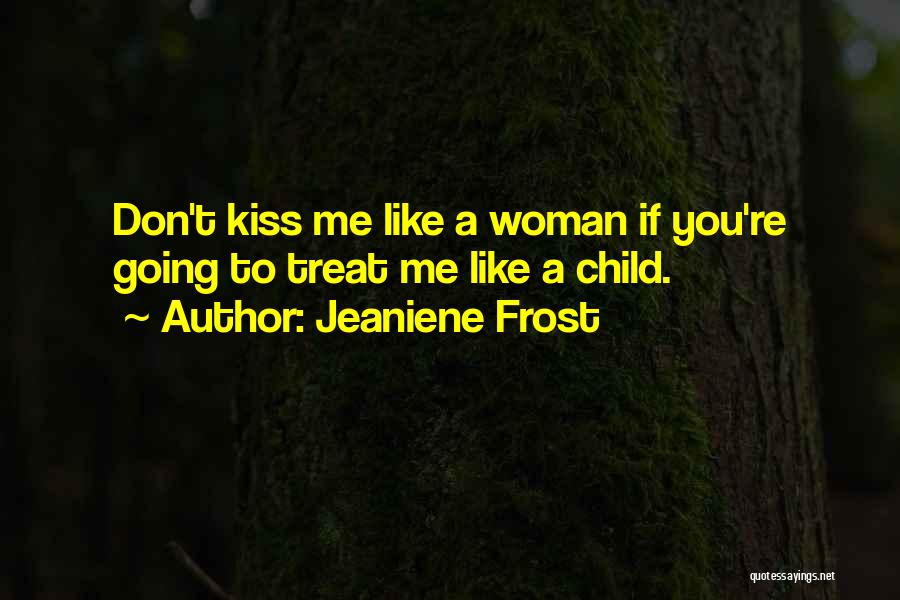 Jeaniene Frost Quotes: Don't Kiss Me Like A Woman If You're Going To Treat Me Like A Child.