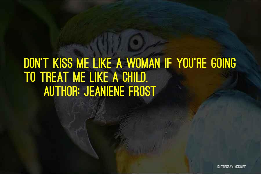 Jeaniene Frost Quotes: Don't Kiss Me Like A Woman If You're Going To Treat Me Like A Child.