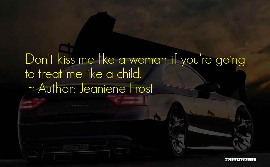 Jeaniene Frost Quotes: Don't Kiss Me Like A Woman If You're Going To Treat Me Like A Child.