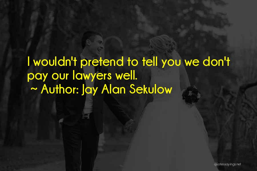 Jay Alan Sekulow Quotes: I Wouldn't Pretend To Tell You We Don't Pay Our Lawyers Well.