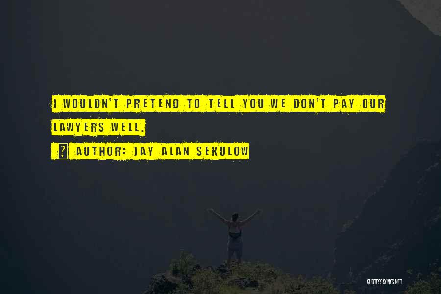 Jay Alan Sekulow Quotes: I Wouldn't Pretend To Tell You We Don't Pay Our Lawyers Well.