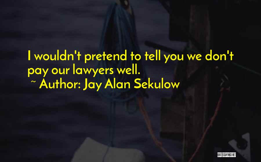 Jay Alan Sekulow Quotes: I Wouldn't Pretend To Tell You We Don't Pay Our Lawyers Well.