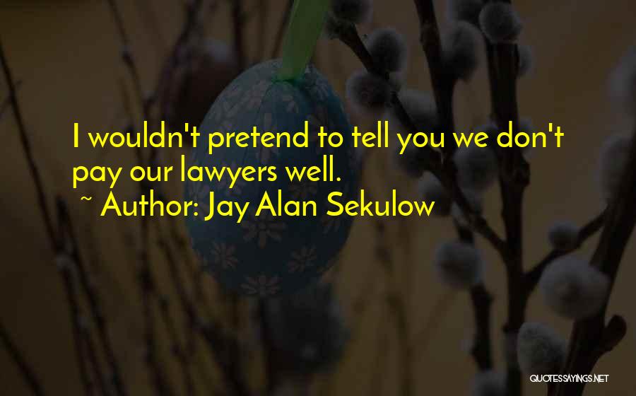 Jay Alan Sekulow Quotes: I Wouldn't Pretend To Tell You We Don't Pay Our Lawyers Well.
