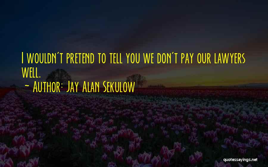 Jay Alan Sekulow Quotes: I Wouldn't Pretend To Tell You We Don't Pay Our Lawyers Well.