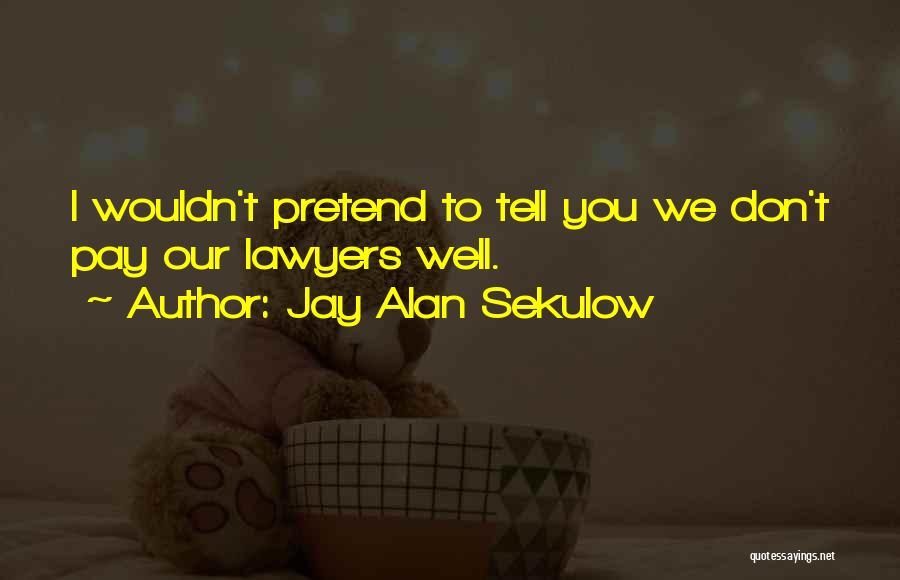 Jay Alan Sekulow Quotes: I Wouldn't Pretend To Tell You We Don't Pay Our Lawyers Well.