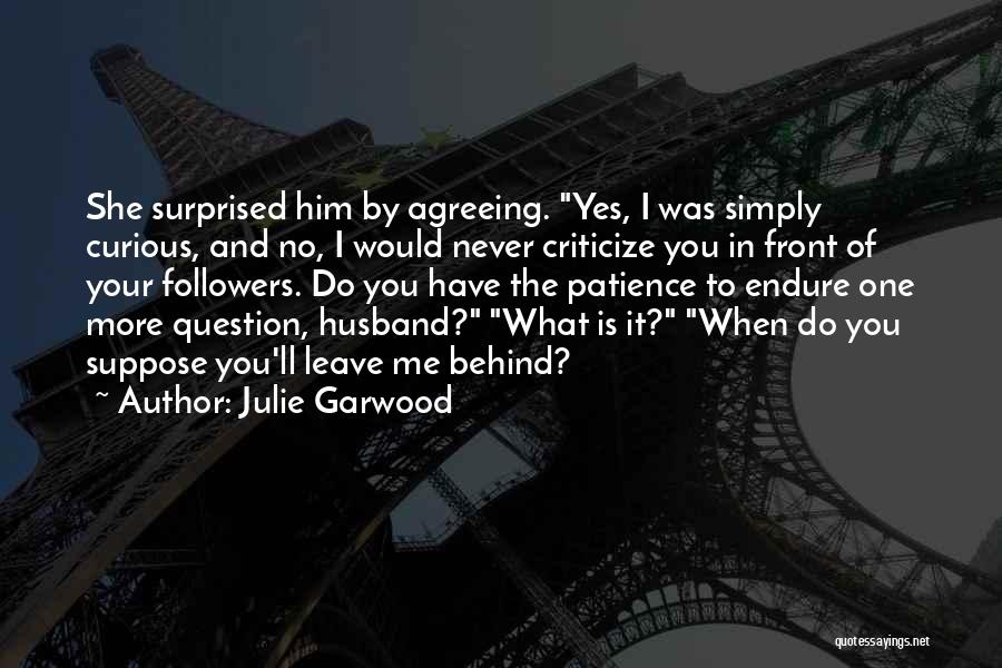 Julie Garwood Quotes: She Surprised Him By Agreeing. Yes, I Was Simply Curious, And No, I Would Never Criticize You In Front Of