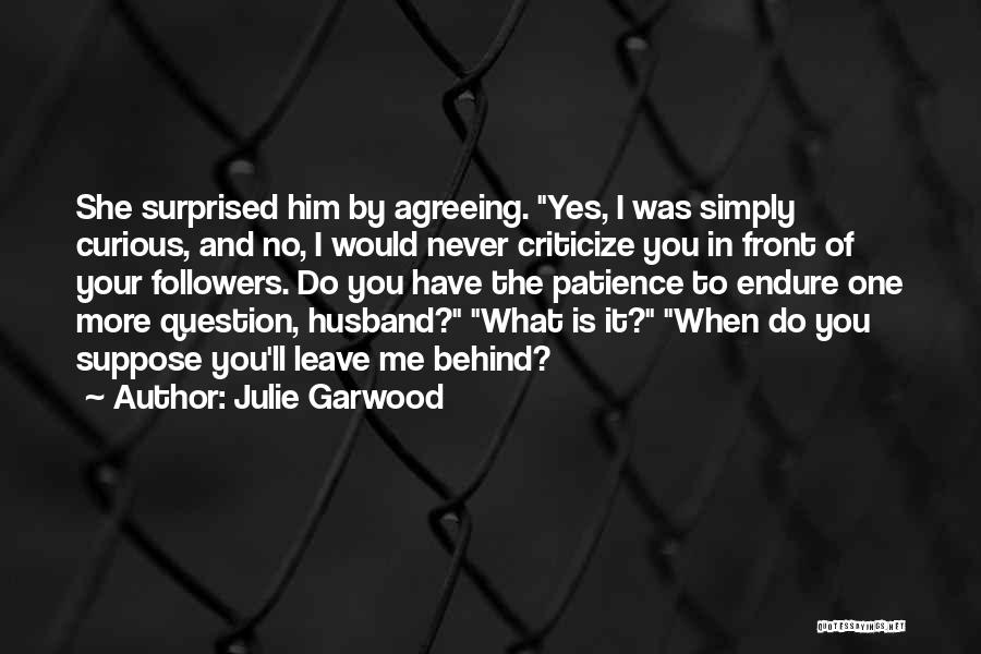 Julie Garwood Quotes: She Surprised Him By Agreeing. Yes, I Was Simply Curious, And No, I Would Never Criticize You In Front Of