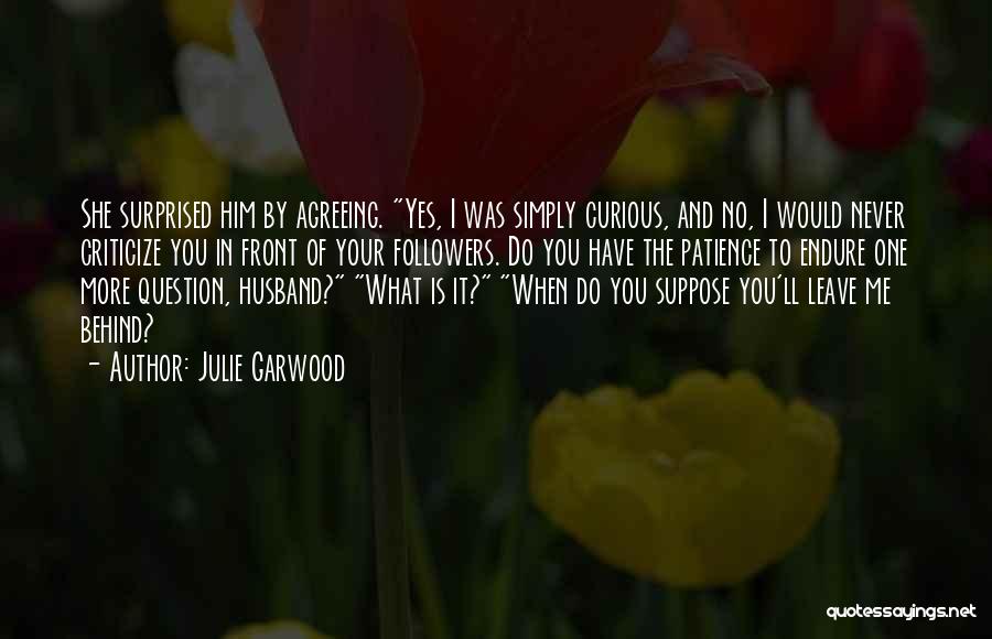 Julie Garwood Quotes: She Surprised Him By Agreeing. Yes, I Was Simply Curious, And No, I Would Never Criticize You In Front Of