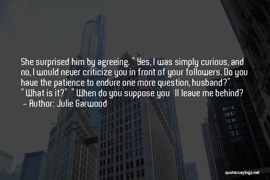 Julie Garwood Quotes: She Surprised Him By Agreeing. Yes, I Was Simply Curious, And No, I Would Never Criticize You In Front Of