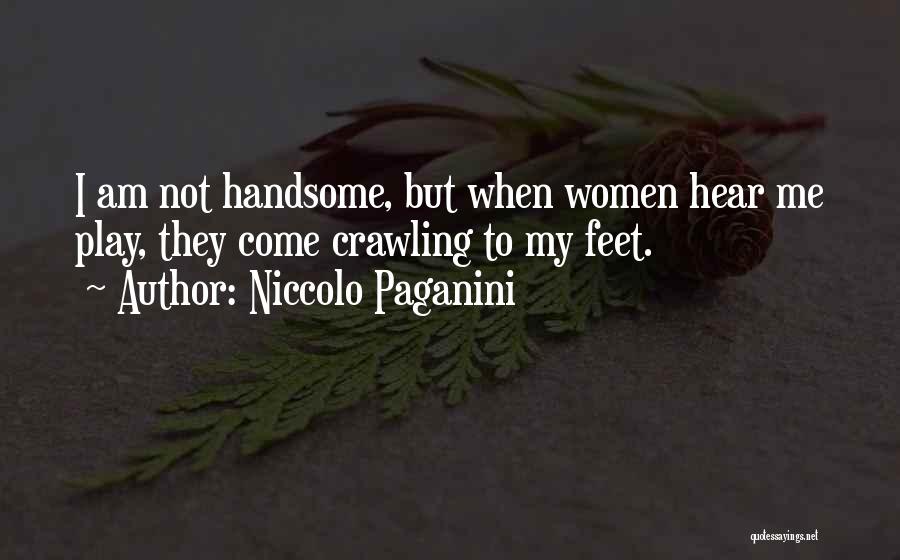 Niccolo Paganini Quotes: I Am Not Handsome, But When Women Hear Me Play, They Come Crawling To My Feet.