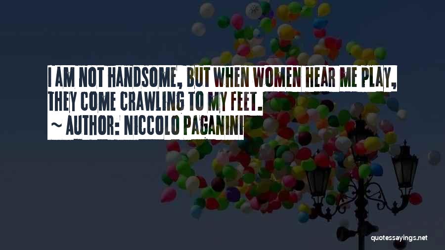 Niccolo Paganini Quotes: I Am Not Handsome, But When Women Hear Me Play, They Come Crawling To My Feet.