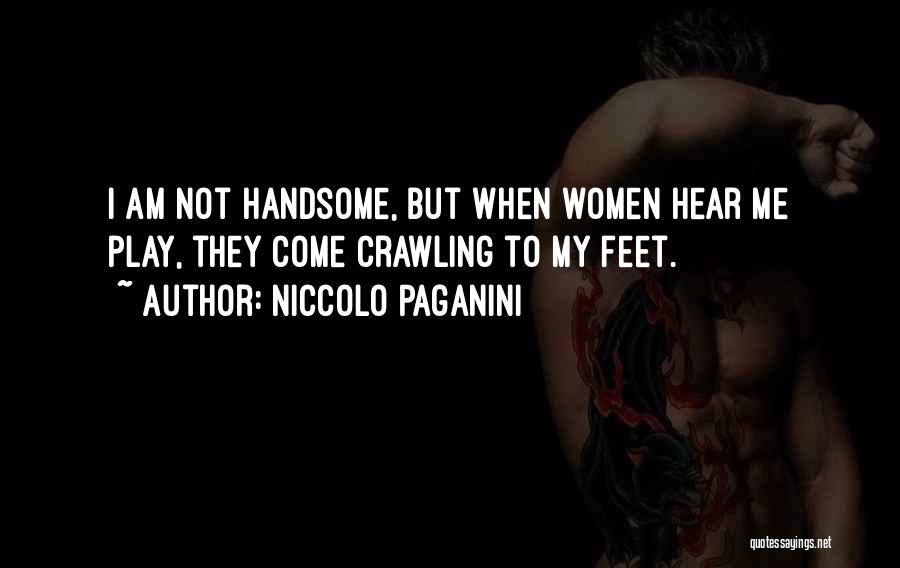 Niccolo Paganini Quotes: I Am Not Handsome, But When Women Hear Me Play, They Come Crawling To My Feet.