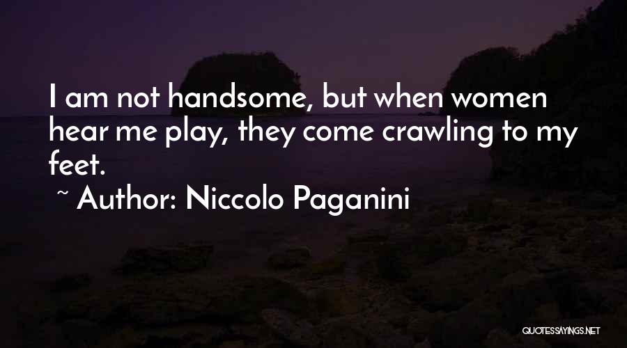 Niccolo Paganini Quotes: I Am Not Handsome, But When Women Hear Me Play, They Come Crawling To My Feet.