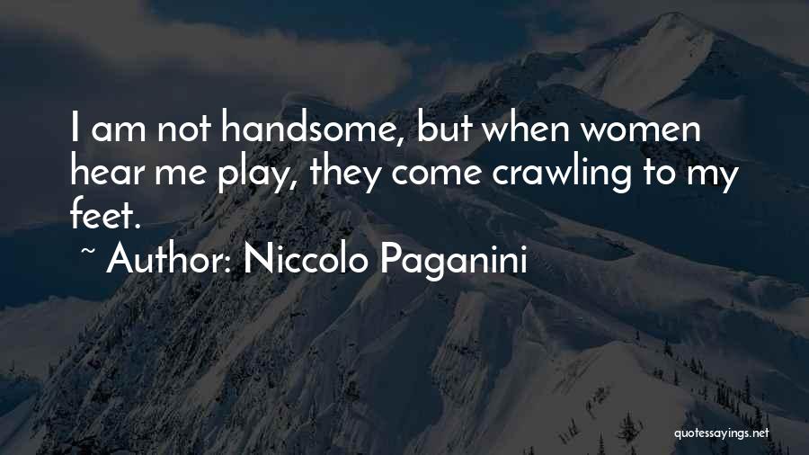 Niccolo Paganini Quotes: I Am Not Handsome, But When Women Hear Me Play, They Come Crawling To My Feet.