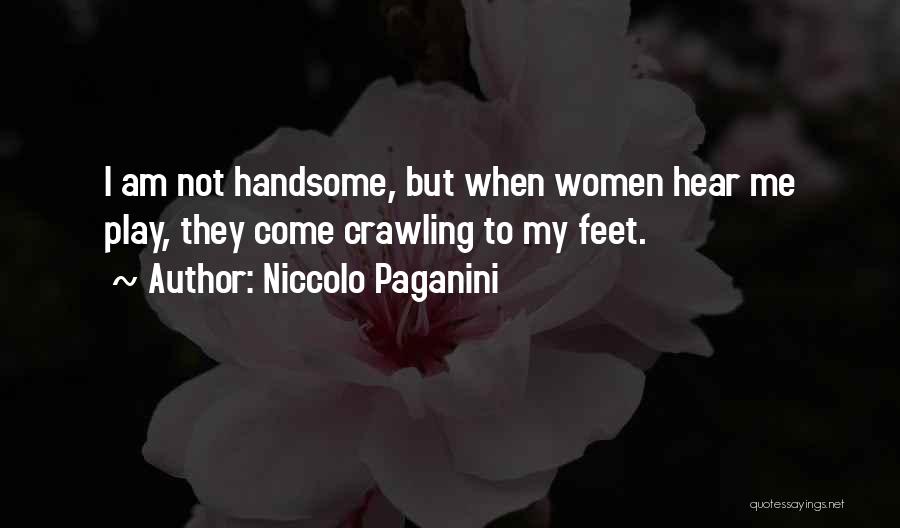 Niccolo Paganini Quotes: I Am Not Handsome, But When Women Hear Me Play, They Come Crawling To My Feet.