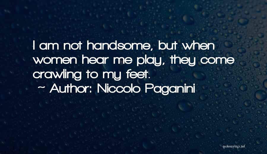 Niccolo Paganini Quotes: I Am Not Handsome, But When Women Hear Me Play, They Come Crawling To My Feet.