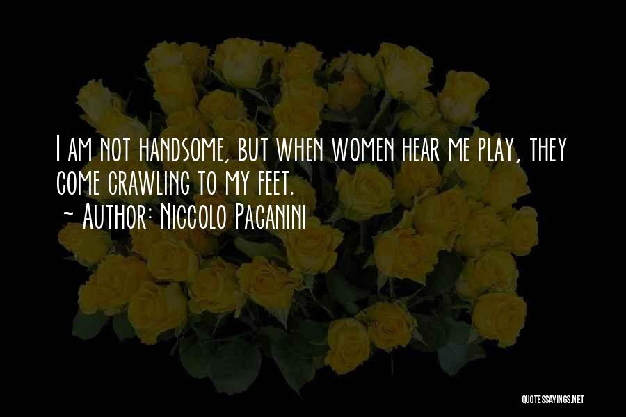 Niccolo Paganini Quotes: I Am Not Handsome, But When Women Hear Me Play, They Come Crawling To My Feet.