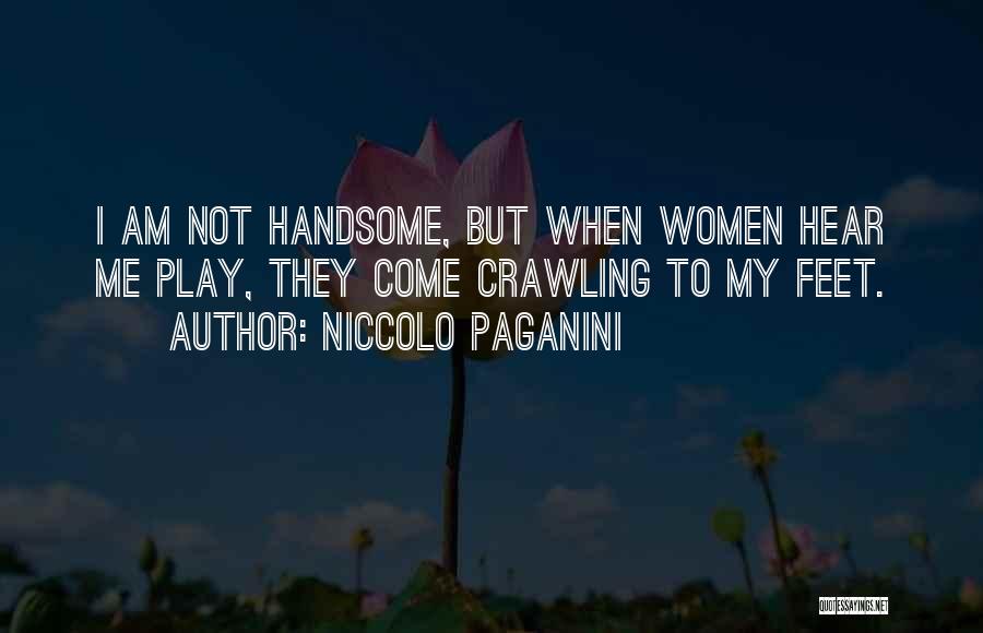 Niccolo Paganini Quotes: I Am Not Handsome, But When Women Hear Me Play, They Come Crawling To My Feet.