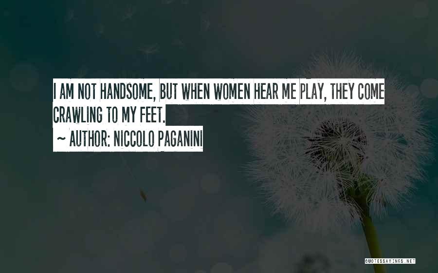 Niccolo Paganini Quotes: I Am Not Handsome, But When Women Hear Me Play, They Come Crawling To My Feet.
