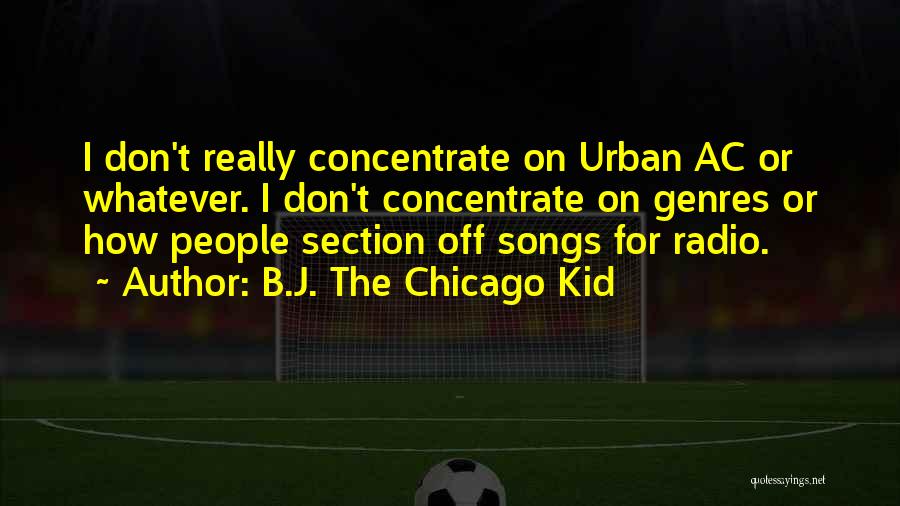 B.J. The Chicago Kid Quotes: I Don't Really Concentrate On Urban Ac Or Whatever. I Don't Concentrate On Genres Or How People Section Off Songs