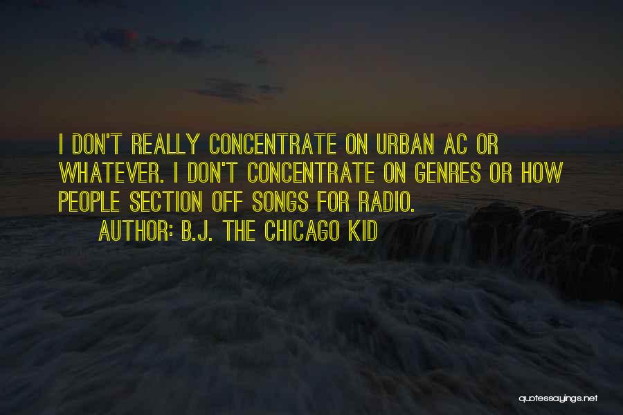 B.J. The Chicago Kid Quotes: I Don't Really Concentrate On Urban Ac Or Whatever. I Don't Concentrate On Genres Or How People Section Off Songs