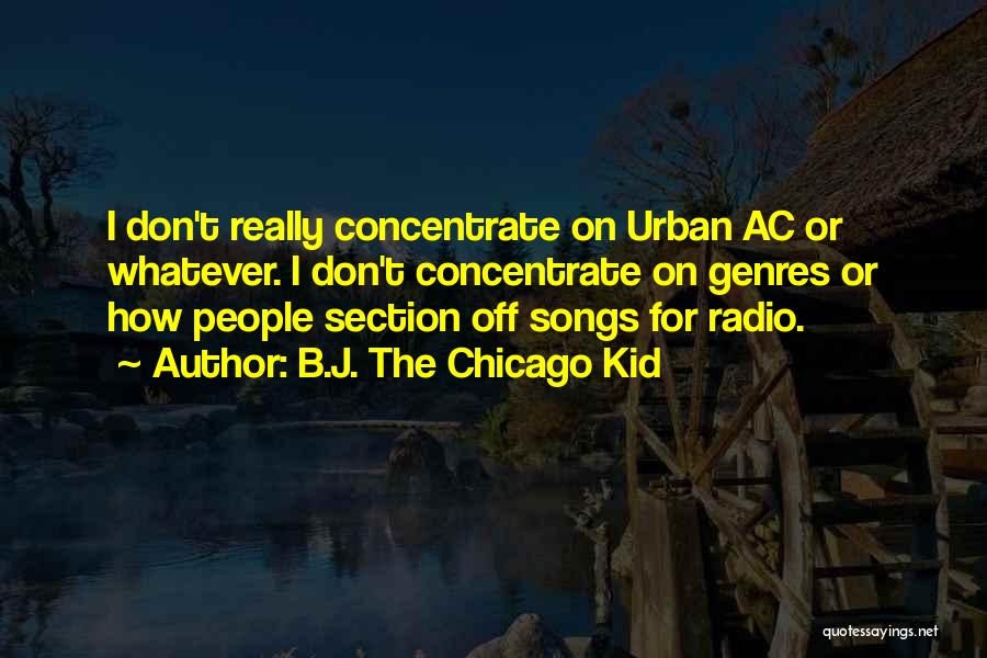 B.J. The Chicago Kid Quotes: I Don't Really Concentrate On Urban Ac Or Whatever. I Don't Concentrate On Genres Or How People Section Off Songs