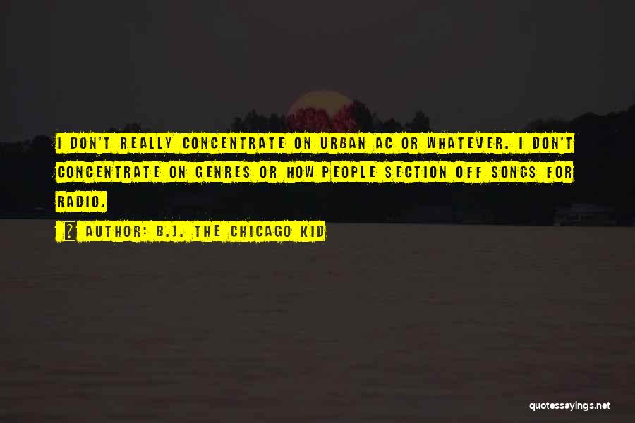 B.J. The Chicago Kid Quotes: I Don't Really Concentrate On Urban Ac Or Whatever. I Don't Concentrate On Genres Or How People Section Off Songs