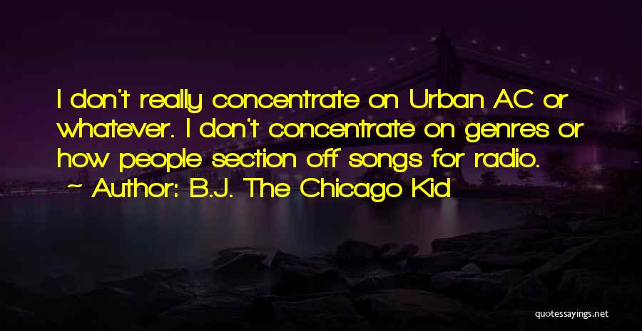 B.J. The Chicago Kid Quotes: I Don't Really Concentrate On Urban Ac Or Whatever. I Don't Concentrate On Genres Or How People Section Off Songs