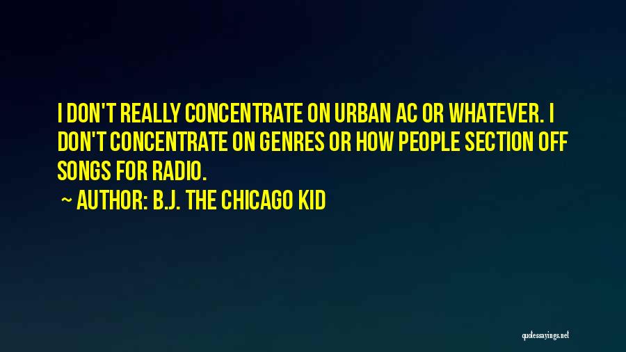 B.J. The Chicago Kid Quotes: I Don't Really Concentrate On Urban Ac Or Whatever. I Don't Concentrate On Genres Or How People Section Off Songs