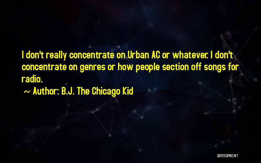 B.J. The Chicago Kid Quotes: I Don't Really Concentrate On Urban Ac Or Whatever. I Don't Concentrate On Genres Or How People Section Off Songs