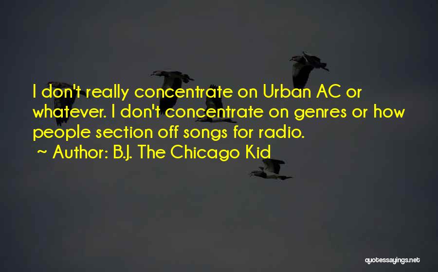 B.J. The Chicago Kid Quotes: I Don't Really Concentrate On Urban Ac Or Whatever. I Don't Concentrate On Genres Or How People Section Off Songs