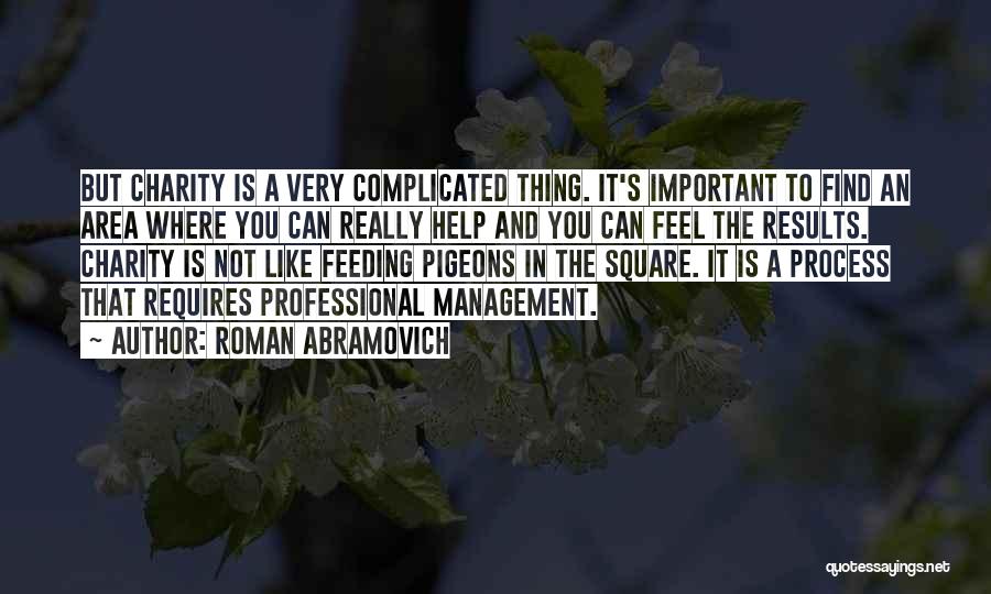 Roman Abramovich Quotes: But Charity Is A Very Complicated Thing. It's Important To Find An Area Where You Can Really Help And You