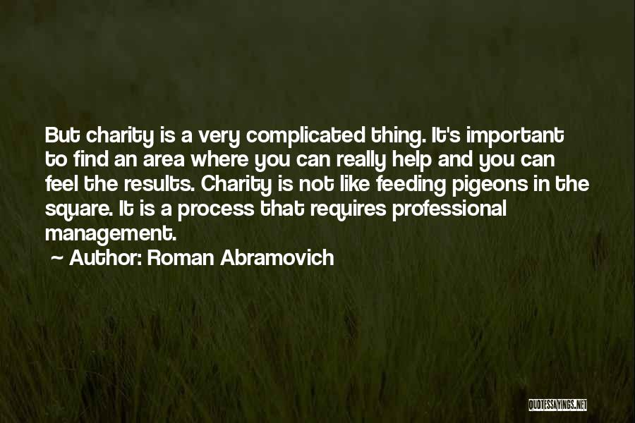 Roman Abramovich Quotes: But Charity Is A Very Complicated Thing. It's Important To Find An Area Where You Can Really Help And You