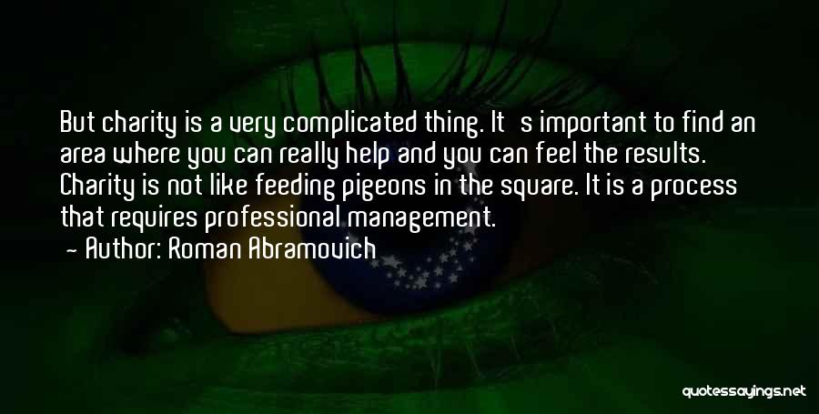 Roman Abramovich Quotes: But Charity Is A Very Complicated Thing. It's Important To Find An Area Where You Can Really Help And You