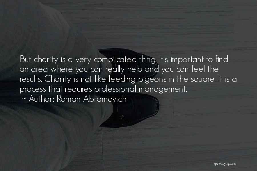 Roman Abramovich Quotes: But Charity Is A Very Complicated Thing. It's Important To Find An Area Where You Can Really Help And You