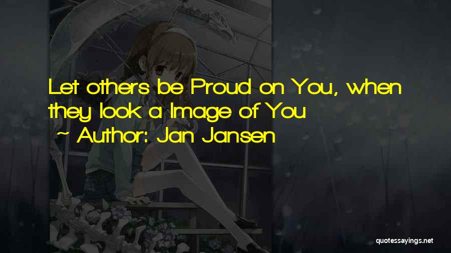 Jan Jansen Quotes: Let Others Be Proud On You, When They Look A Image Of You