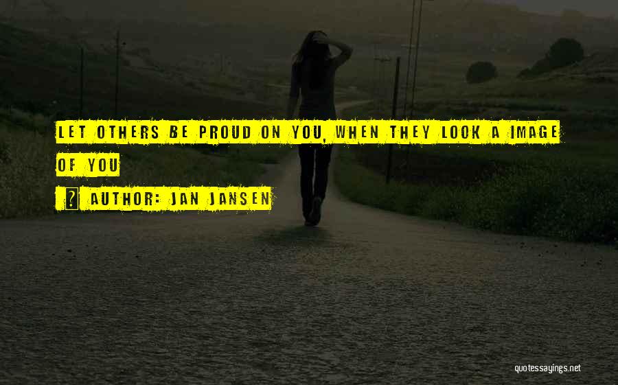 Jan Jansen Quotes: Let Others Be Proud On You, When They Look A Image Of You