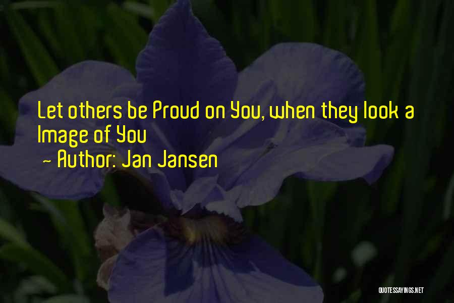 Jan Jansen Quotes: Let Others Be Proud On You, When They Look A Image Of You