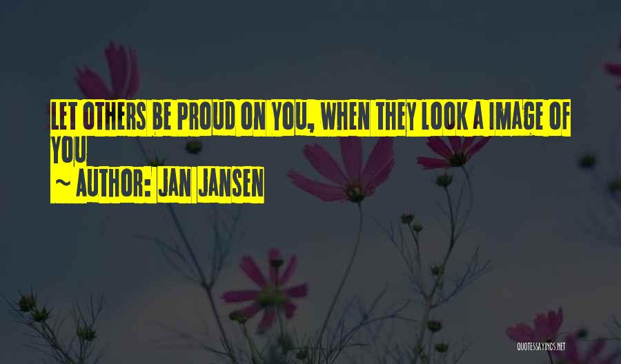 Jan Jansen Quotes: Let Others Be Proud On You, When They Look A Image Of You