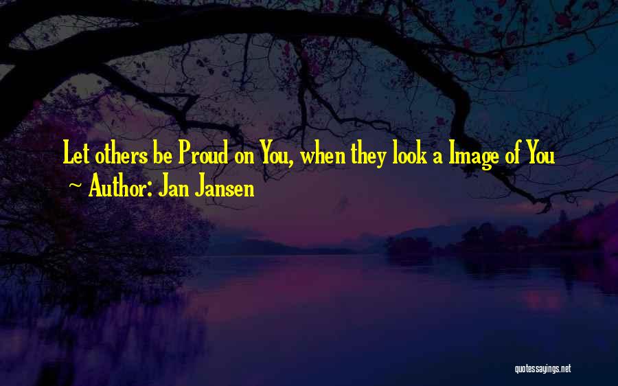 Jan Jansen Quotes: Let Others Be Proud On You, When They Look A Image Of You