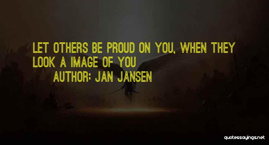 Jan Jansen Quotes: Let Others Be Proud On You, When They Look A Image Of You