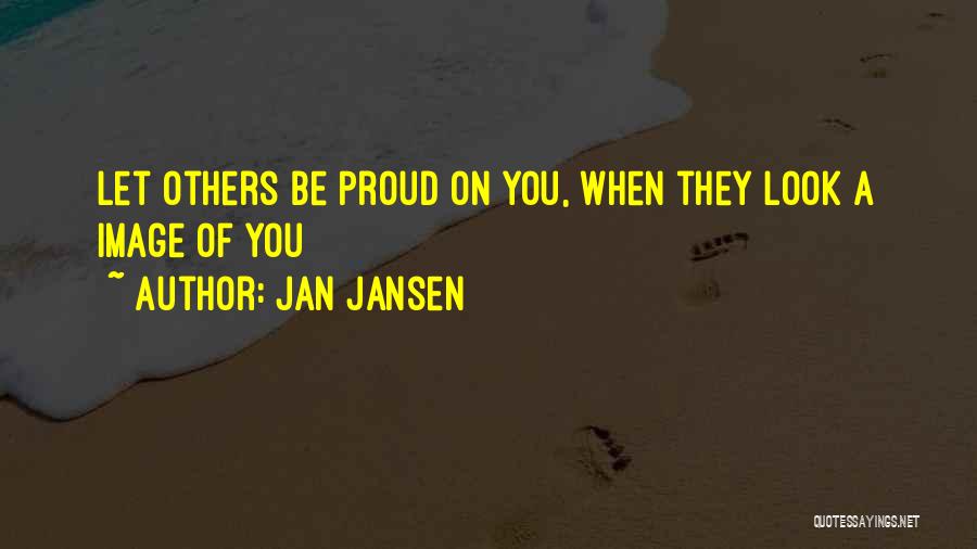 Jan Jansen Quotes: Let Others Be Proud On You, When They Look A Image Of You
