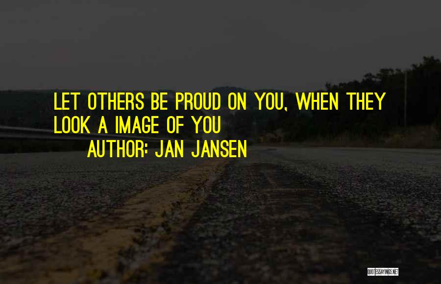 Jan Jansen Quotes: Let Others Be Proud On You, When They Look A Image Of You