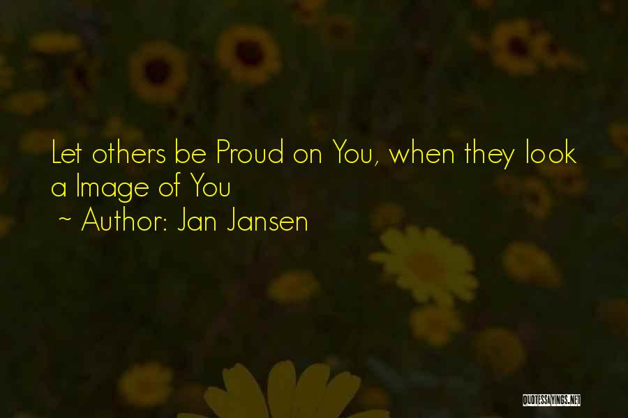 Jan Jansen Quotes: Let Others Be Proud On You, When They Look A Image Of You