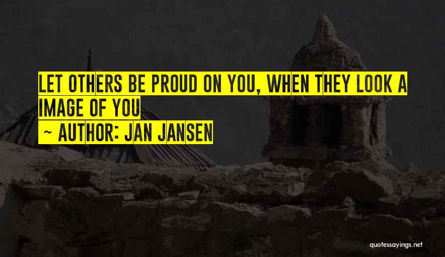 Jan Jansen Quotes: Let Others Be Proud On You, When They Look A Image Of You