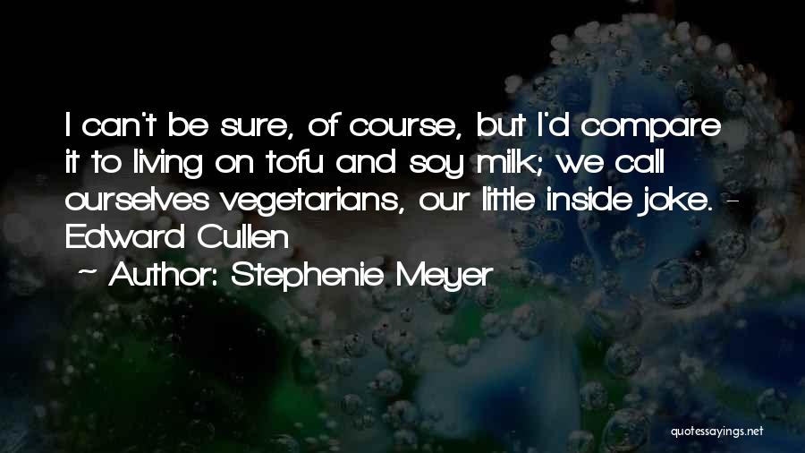 Stephenie Meyer Quotes: I Can't Be Sure, Of Course, But I'd Compare It To Living On Tofu And Soy Milk; We Call Ourselves