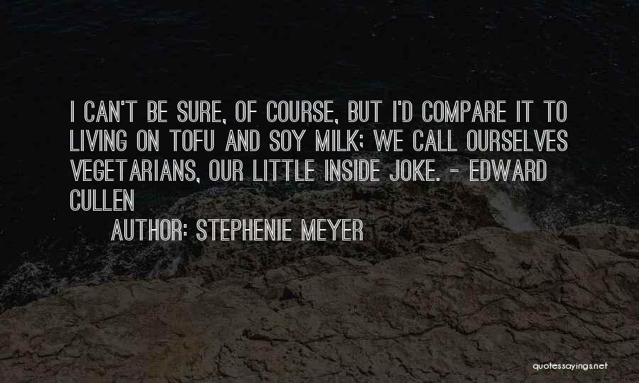 Stephenie Meyer Quotes: I Can't Be Sure, Of Course, But I'd Compare It To Living On Tofu And Soy Milk; We Call Ourselves