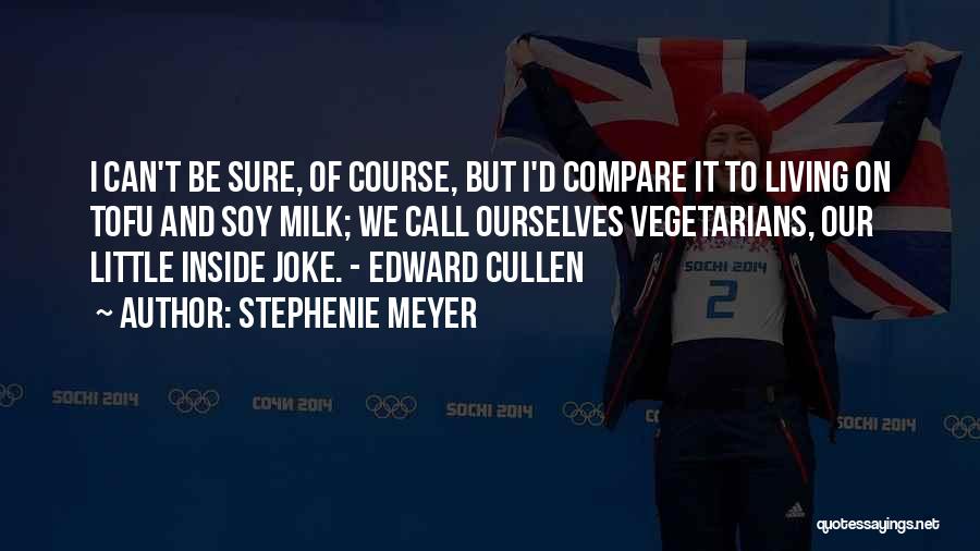 Stephenie Meyer Quotes: I Can't Be Sure, Of Course, But I'd Compare It To Living On Tofu And Soy Milk; We Call Ourselves